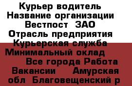 Курьер-водитель › Название организации ­ Вестпост, ЗАО › Отрасль предприятия ­ Курьерская служба › Минимальный оклад ­ 30 000 - Все города Работа » Вакансии   . Амурская обл.,Благовещенский р-н